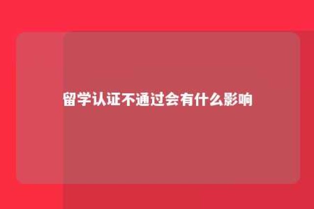 留学认证不通过会有什么影响 留学认证暂不认证