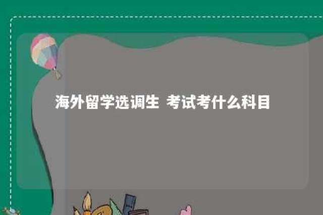 海外留学选调生 考试考什么科目 海外留学选调生 考试考什么科目好