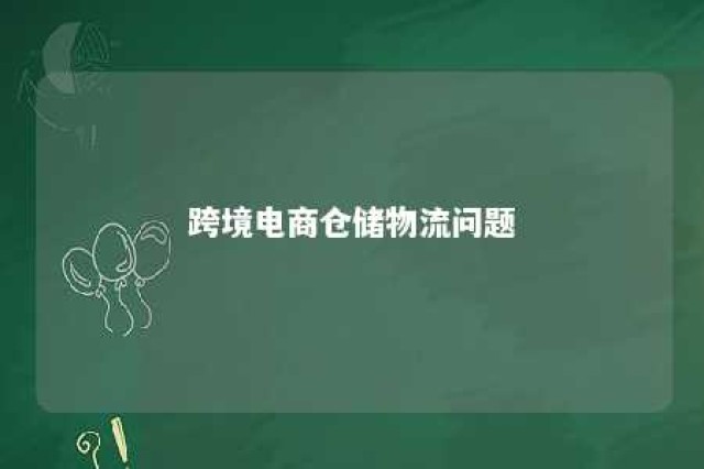 跨境电商仓储物流问题 跨境物流仓储的作用是什么